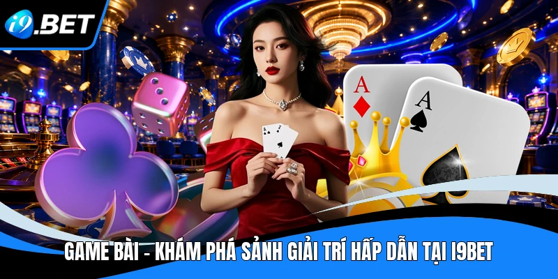 Game Bài i9bet - Khám Phá Sảnh Giải Trí Hấp Dẫn Tại I9BET