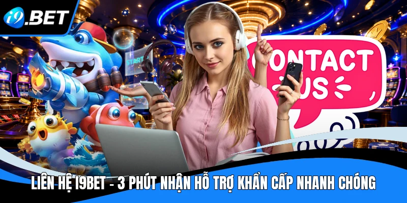 Liên hệ I9BET - 3 Phút Nhận Hỗ Trợ Khẩn Cấp Nhanh Chóng