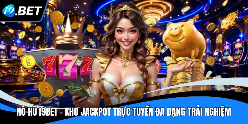 Nổ Hũ I9BET - Kho Jackpot Trực Tuyến Đa Dạng Trải Nghiệm