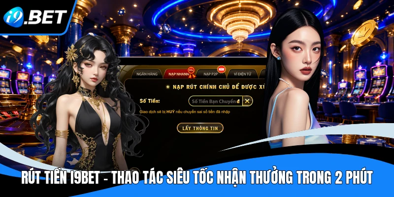 Rút Tiền i9bet - Thao Tác Siêu Tốc Nhận Thưởng Trong 2 Phút